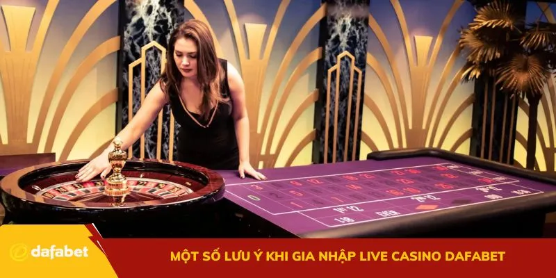 Một số lưu ý khi gia nhập live casino Dafabet