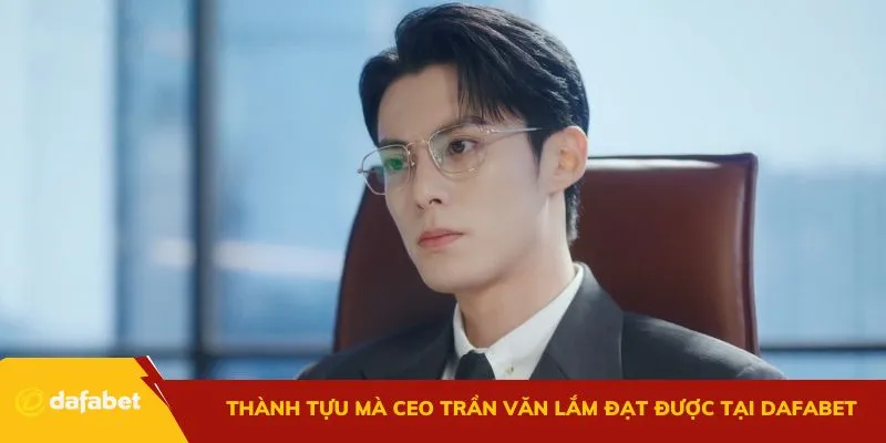 Những thành tựu mà CEO Trần Văn Lắm đạt được tại Dafabet